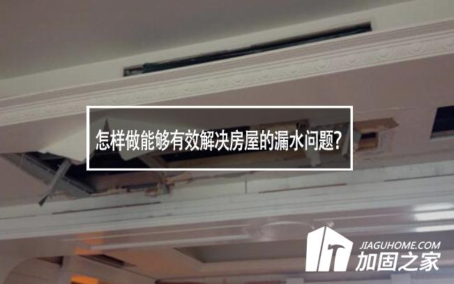 怎樣做能夠有效解決房屋的漏水問(wèn)題?