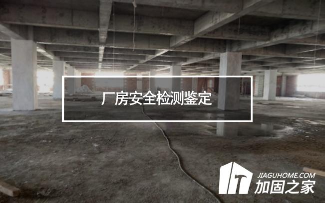 廠(chǎng)房安全檢測(cè)鑒定對(duì)象及檢測(cè)內(nèi)容有哪些?
